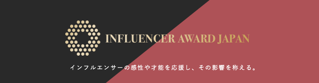 INFLUENCER AWARD JAPAN インフルエンサーの感性や才能を応援し、その影響を称える。